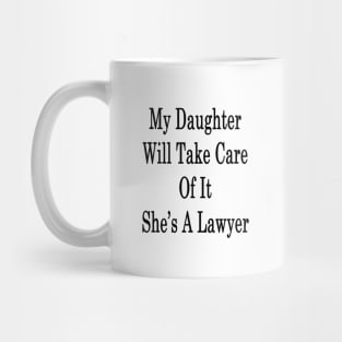 My Daughter Will Take Care Of It She's A Lawyer Mug